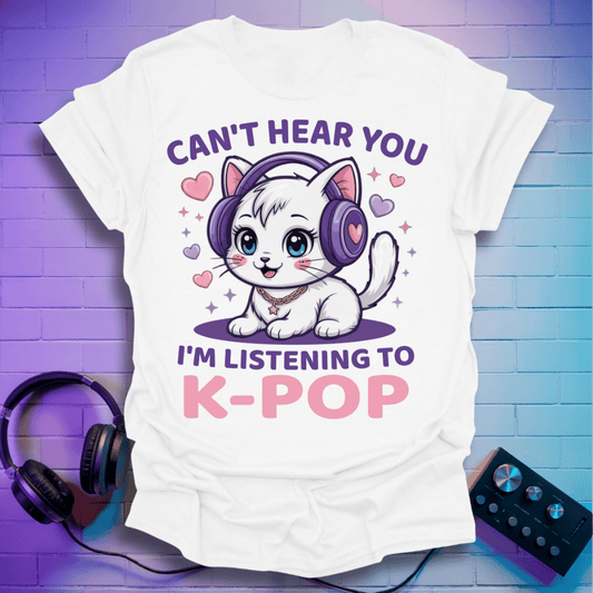 Can’t Hear You, I’m Listening to K-Pop T-Shirt