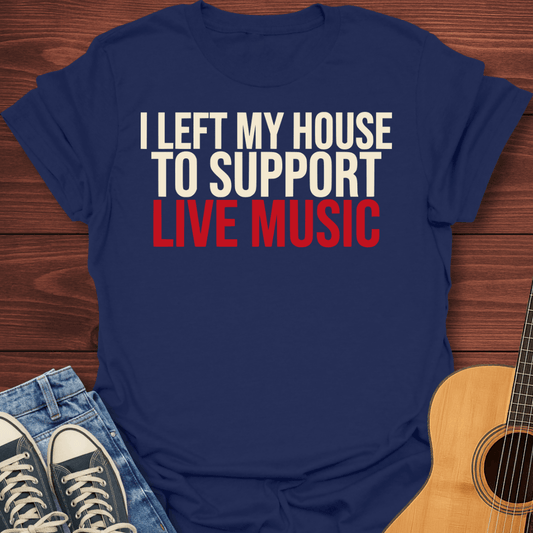 Left My House To Support Live Music T-Shirt