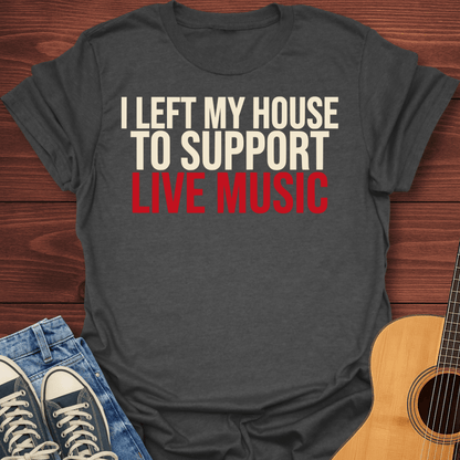 Left My House To Support Live Music T-Shirt