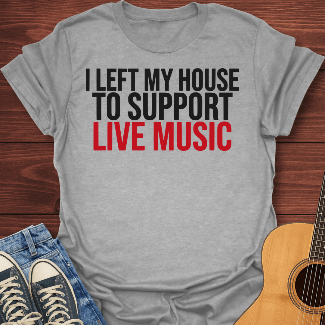 Left My House To Support Live Music T-Shirt