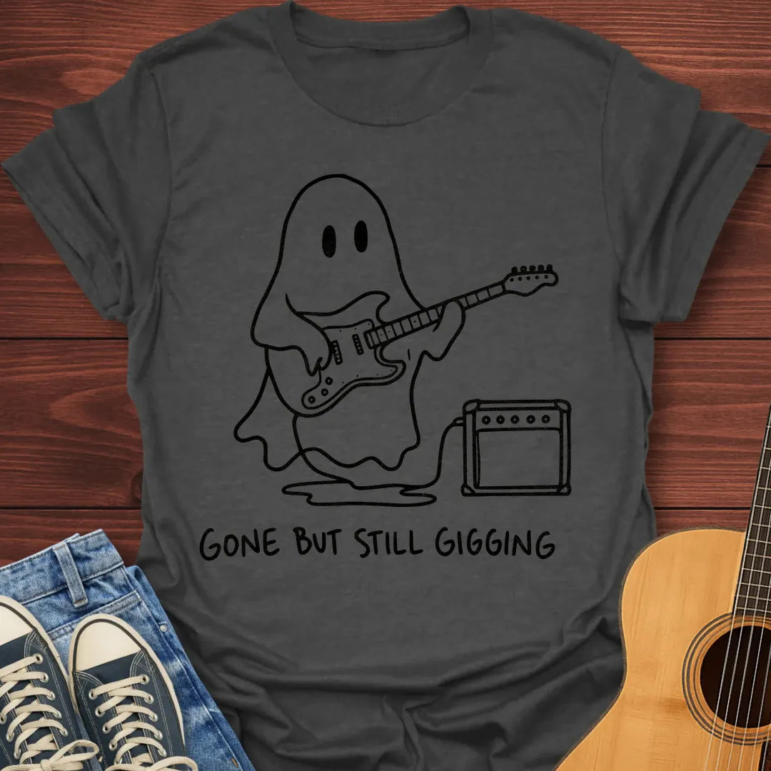 Gone But Still Gigging T-Shirt