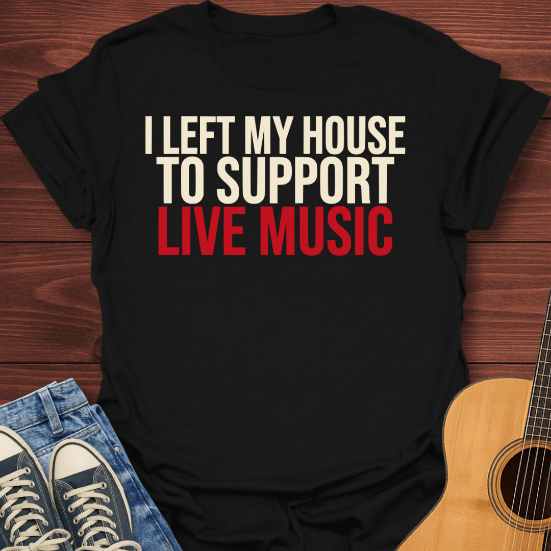 Left My House To Support Live Music T-Shirt