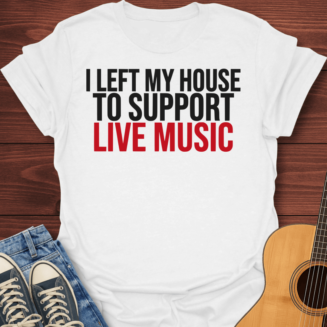 Left My House To Support Live Music T-Shirt
